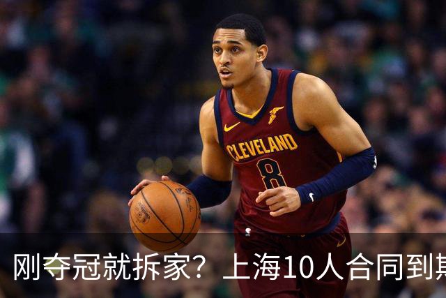 刚夺冠就拆家？上海10人合同到期，4人大概率离队，张镇麟存疑？
